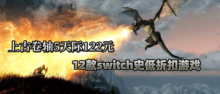 上古卷轴5天际122元，12款switch史低折扣游戏3.5-3.23